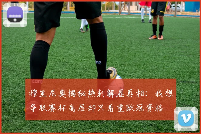 穆里尼奥揭秘热刺解雇真相：我想争联赛杯高层却只看重欧冠资格