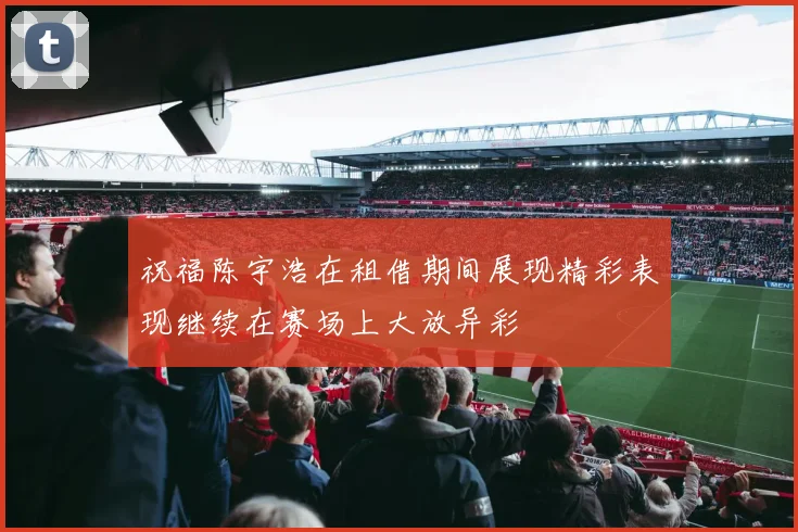 祝福陈宇浩在租借期间展现精彩表现继续在赛场上大放异彩