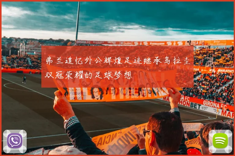弗兰追忆外公辉煌足迹继承乌拉圭双冠荣耀的足球梦想