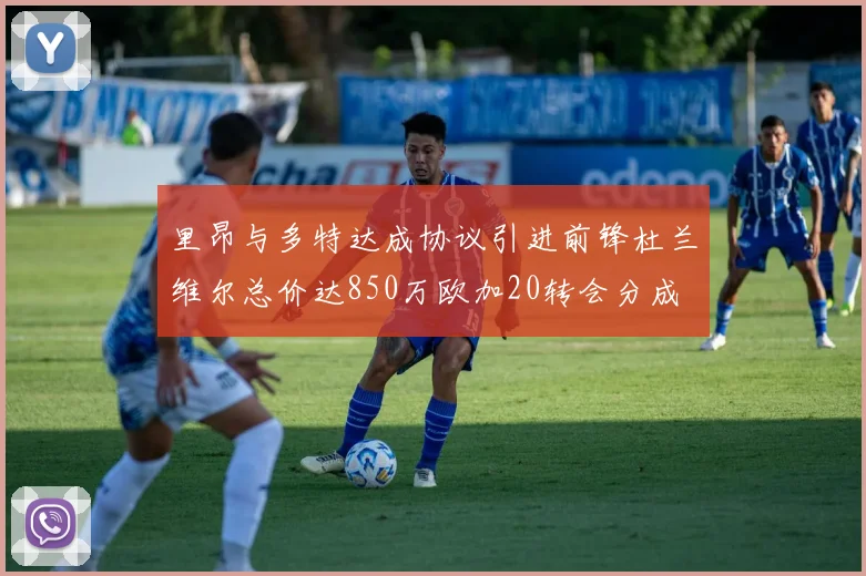 里昂与多特达成协议引进前锋杜兰维尔总价达850万欧加20转会分成