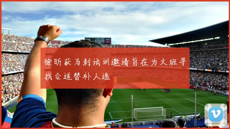徐昕获马刺试训邀请旨在为文班寻找合适替补人选