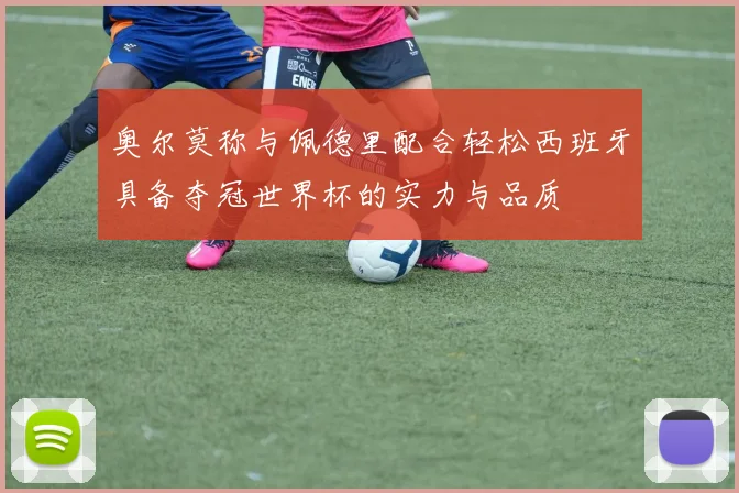 奥尔莫称与佩德里配合轻松西班牙具备夺冠世界杯的实力与品质