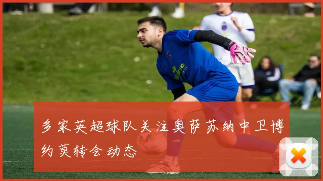 多家英超球队关注奥萨苏纳中卫博约莫转会动态