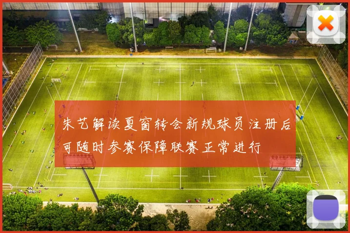 朱艺解读夏窗转会新规球员注册后可随时参赛保障联赛正常进行